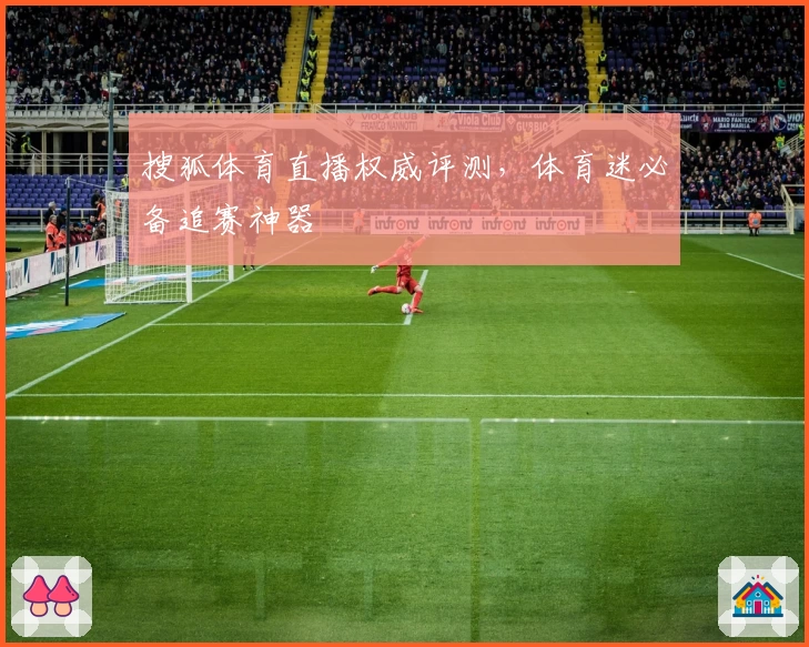 搜狐体育直播权威评测,体育迷必备追赛神器