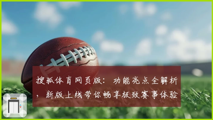 搜狐体育网页版：功能亮点全解析，新版上线带你畅享极致赛事体验