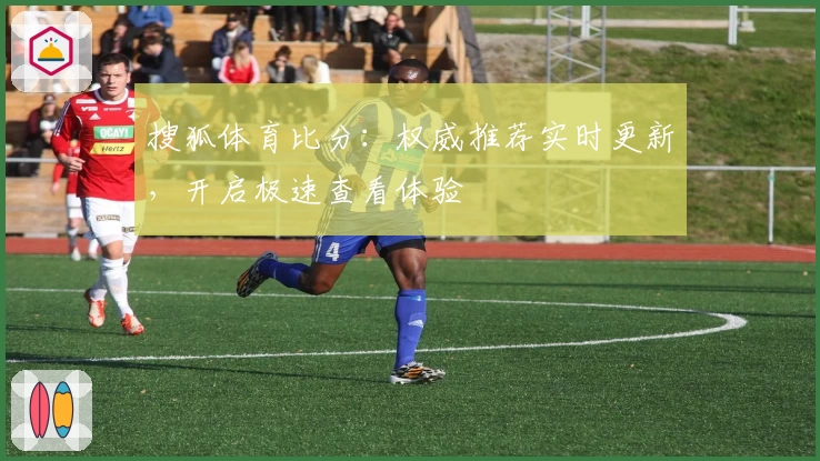 搜狐体育比分：权威推荐实时更新，开启极速查看体验