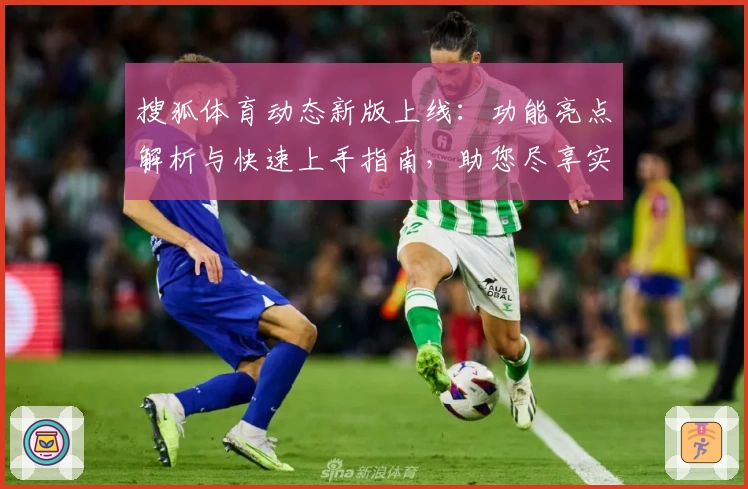 搜狐体育动态新版上线：功能亮点解析与快速上手指南，助您尽享实时赛事体验