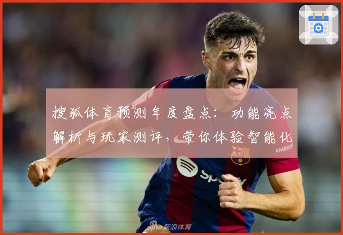 搜狐体育预测年度盘点：功能亮点解析与玩家测评，带你体验智能化赛事分析
