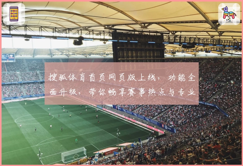 搜狐体育首页网页版上线，功能全面升级，带你畅享赛事热点与专业解读