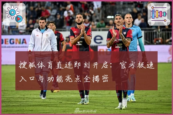 搜狐体育直连即刻开启：官方极速入口与功能亮点全揭密