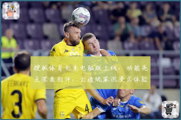 搜狐体育电竞电脑版上线，功能亮点深度测评，打造玩家沉浸式体验新境界