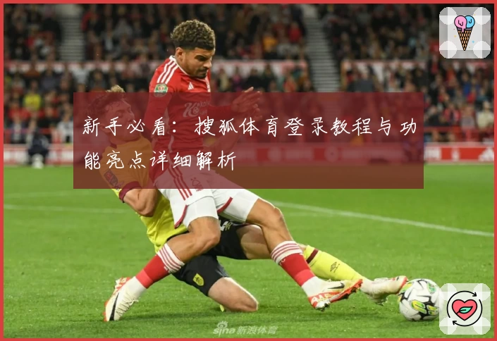 新手必看：搜狐体育登录教程与功能亮点详细解析
