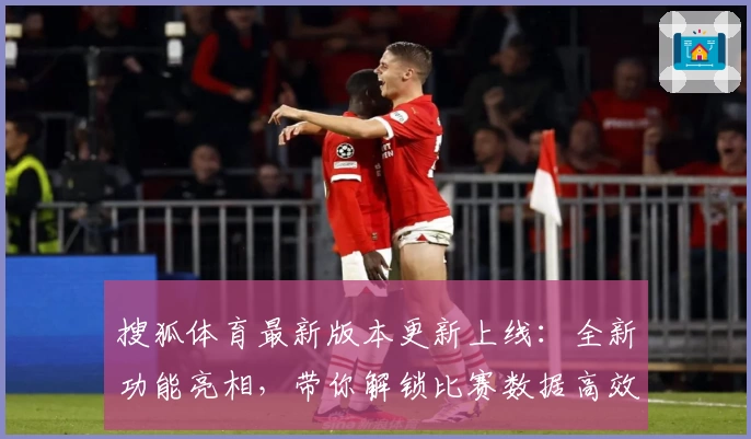 搜狐体育最新版本更新上线：全新功能亮相，带你解锁比赛数据高效查看新体验