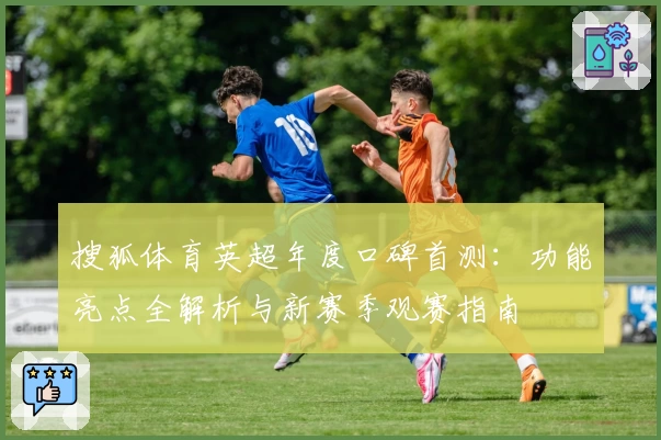搜狐体育英超年度口碑首测：功能亮点全解析与新赛季观赛指南