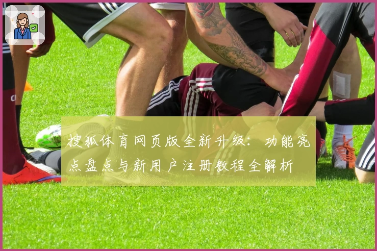 搜狐体育网页版全新升级：功能亮点盘点与新用户注册教程全解析