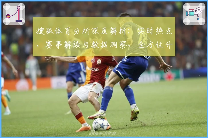 搜狐体育分析深度解析：实时热点、赛事解读与数据洞察，全方位升级观赛体验