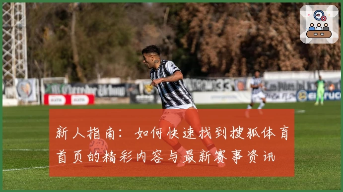 新人指南：如何快速找到搜狐体育首页的精彩内容与最新赛事资讯