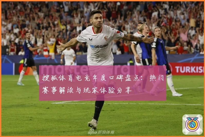 搜狐体育电竞年度口碑盘点：热门赛事解读与玩家体验分享