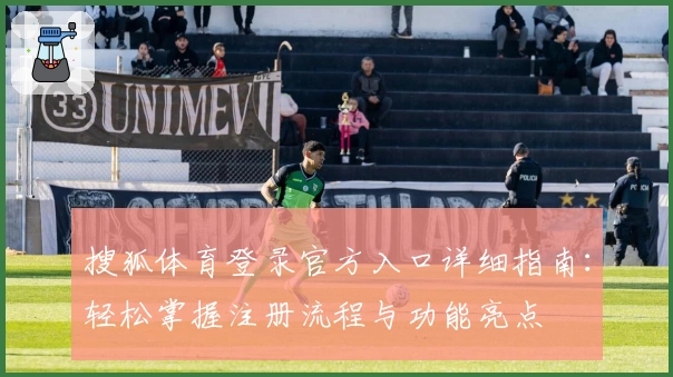 搜狐体育登录官方入口详细指南：轻松掌握注册流程与功能亮点