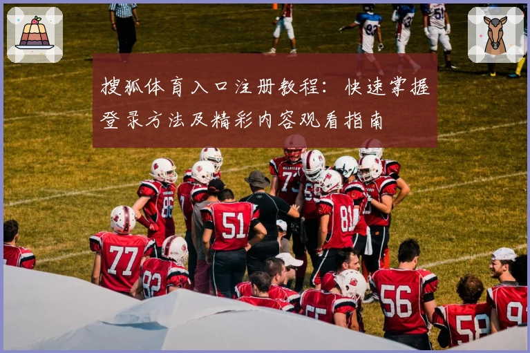 搜狐体育入口注册教程：快速掌握登录方法及精彩内容观看指南