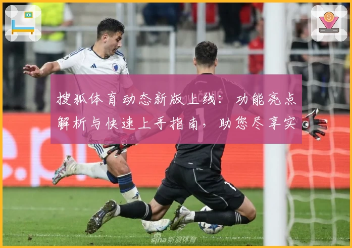搜狐体育动态新版上线：功能亮点解析与快速上手指南，助您尽享实时赛事体验
