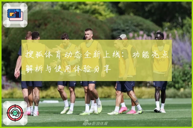 搜狐体育动态全新上线：功能亮点解析与使用体验分享