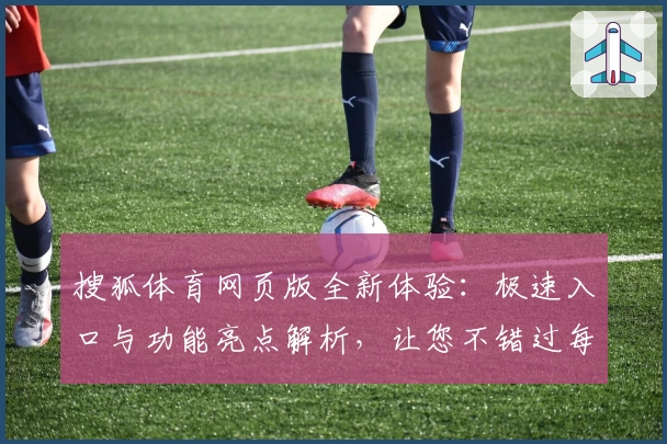 搜狐体育网页版全新体验:极速入口与功能亮点解析,让您不错过每一场精彩赛事