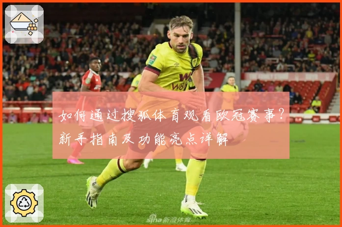 如何通过搜狐体育观看欧冠赛事?新手指南及功能亮点详解