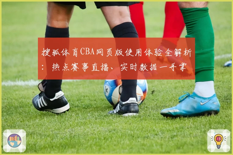 搜狐体育CBA网页版使用体验全解析：热点赛事直播、实时数据一手掌握！