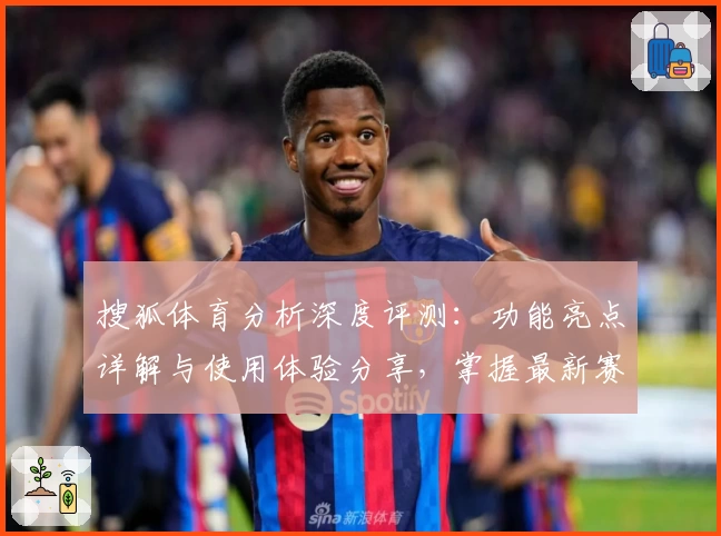 搜狐体育分析深度评测：功能亮点详解与使用体验分享，掌握最新赛事资讯的权威选择