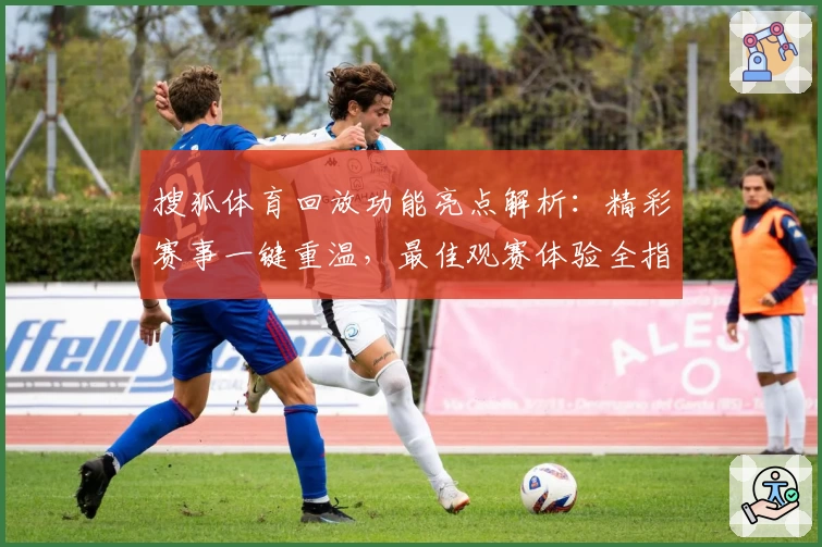 搜狐体育回放功能亮点解析：精彩赛事一键重温，最佳观赛体验全指南
