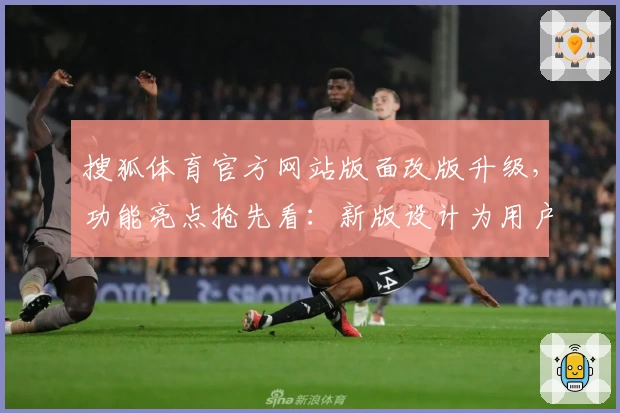 搜狐体育官方网站版面改版升级，功能亮点抢先看：新版设计为用户带来全新体验