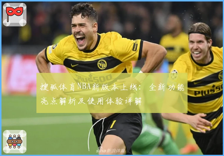 搜狐体育NBA新版本上线：全新功能亮点解析及使用体验详解