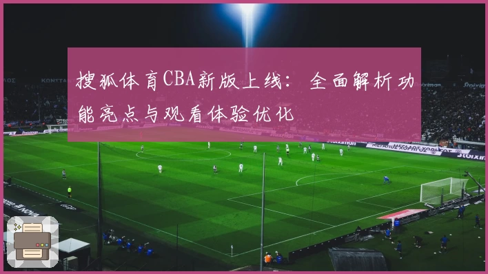搜狐体育CBA新版上线：全面解析功能亮点与观看体验优化
