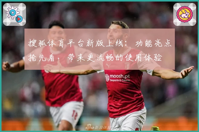 搜狐体育平台新版上线：功能亮点抢先看，带来更流畅的使用体验