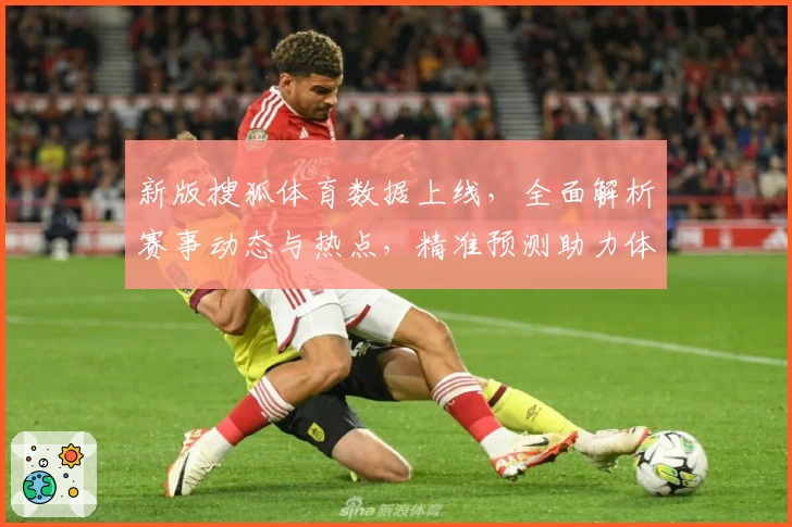 新版搜狐体育数据上线，全面解析赛事动态与热点，精准预测助力体育迷轻松掌握关键资讯