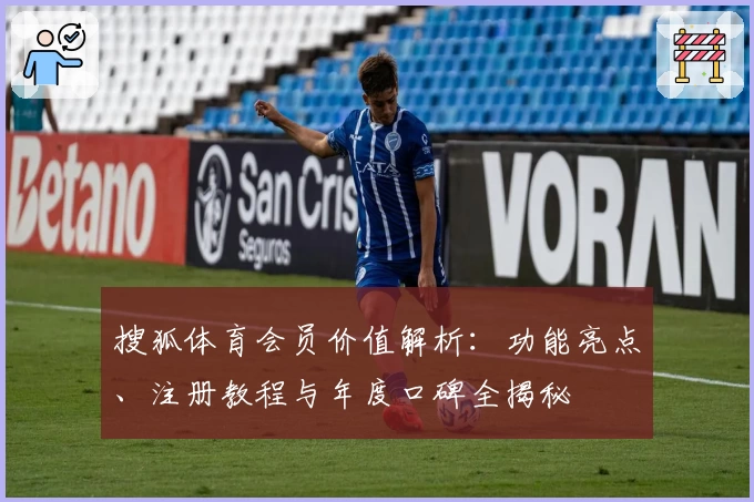 搜狐体育会员价值解析：功能亮点、注册教程与年度口碑全揭秘