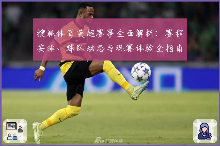 搜狐体育英超赛事全面解析：赛程安排、球队动态与观赛体验全指南