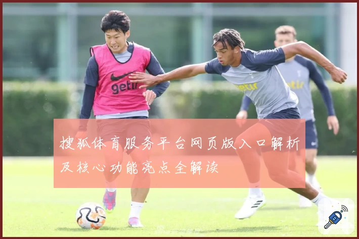 搜狐体育服务平台网页版入口解析及核心功能亮点全解读