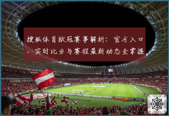 搜狐体育欧冠赛事解析：官方入口、实时比分与赛程最新动态全掌握