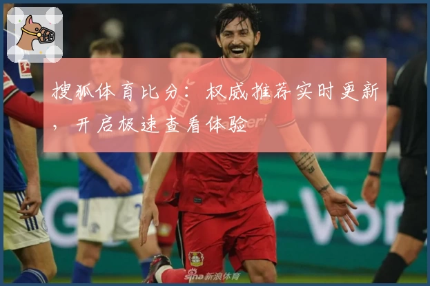 搜狐体育比分：权威推荐实时更新，开启极速查看体验