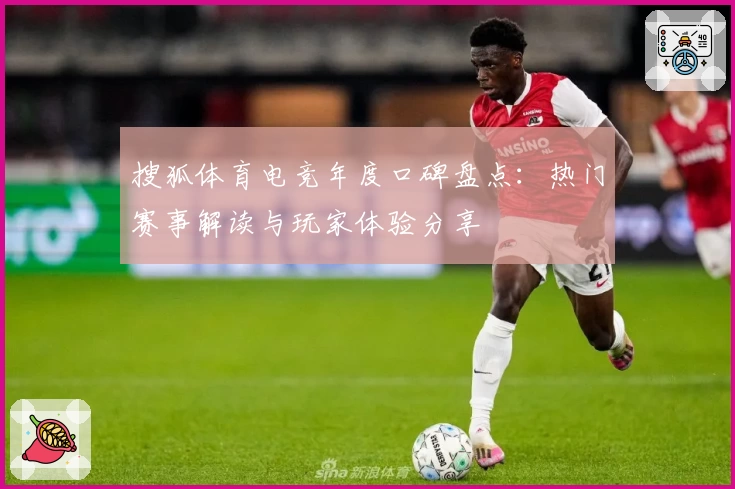 搜狐体育电竞年度口碑盘点：热门赛事解读与玩家体验分享