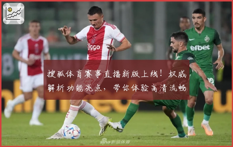 搜狐体育赛事直播新版上线！权威解析功能亮点，带你体验高清流畅观赛魅力