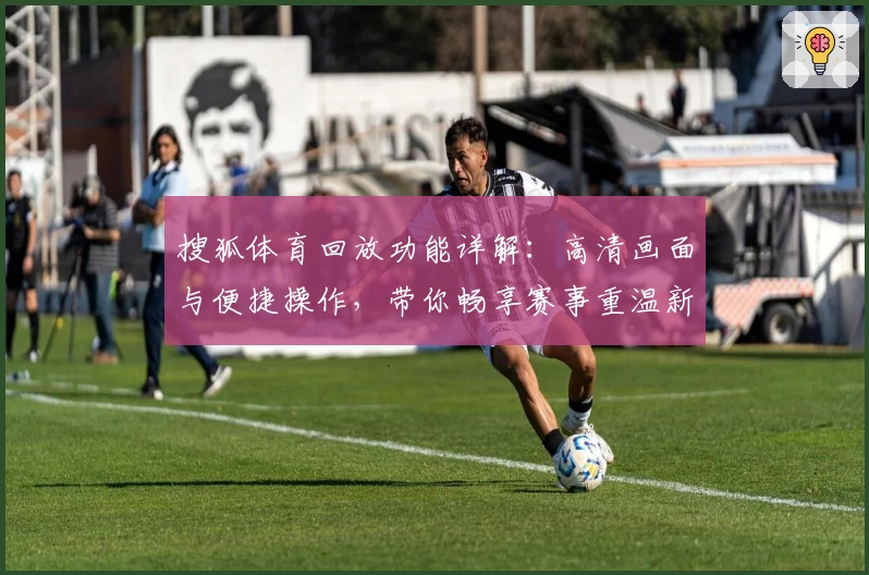 搜狐体育回放功能详解：高清画面与便捷操作，带你畅享赛事重温新体验