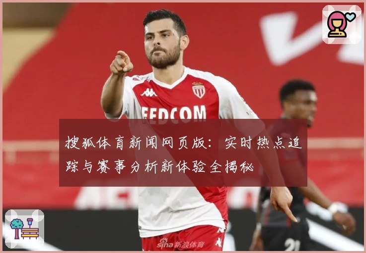 搜狐体育新闻网页版：实时热点追踪与赛事分析新体验全揭秘