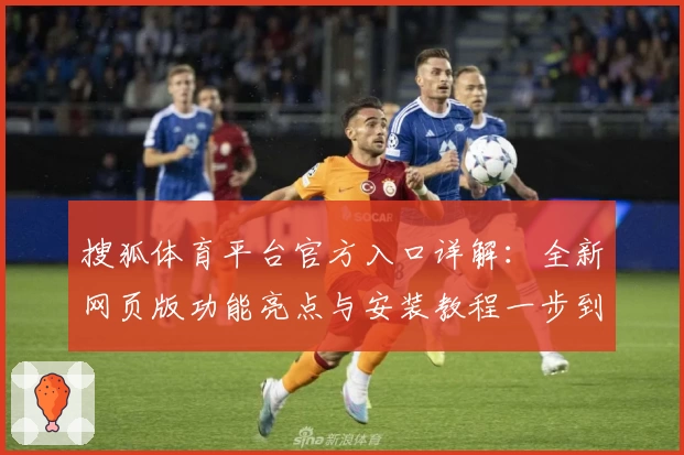搜狐体育平台官方入口详解：全新网页版功能亮点与安装教程一步到位