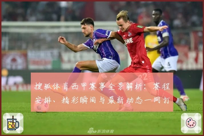 搜狐体育西甲赛事全景解析：赛程安排、精彩瞬间与最新动态一网打尽