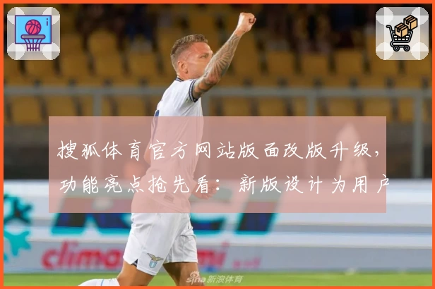 搜狐体育官方网站版面改版升级，功能亮点抢先看：新版设计为用户带来全新体验